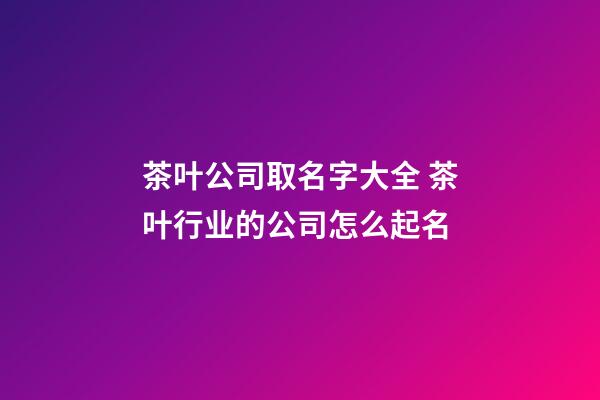 茶叶公司取名字大全 茶叶行业的公司怎么起名-第1张-公司起名-玄机派